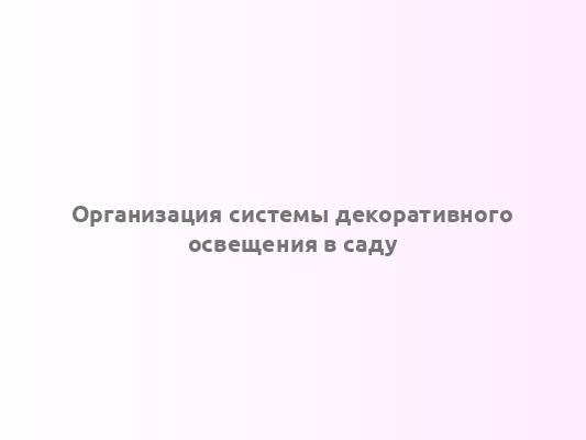 Организация системы декоративного освещения в саду