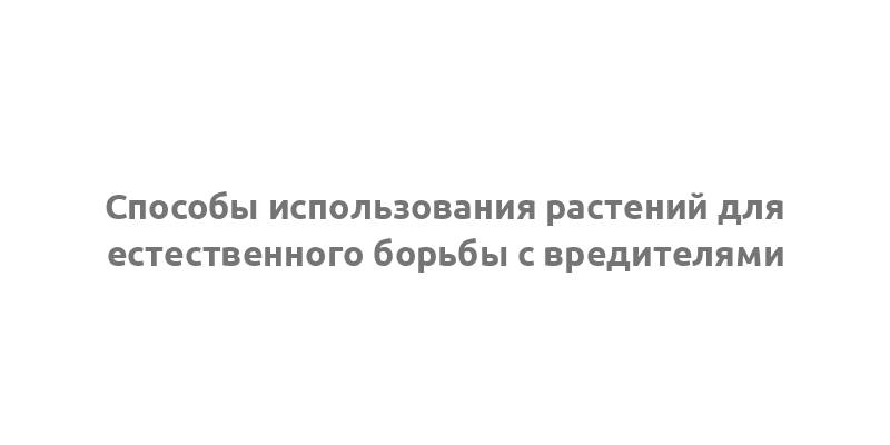 Способы использования растений для естественного борьбы с вредителями